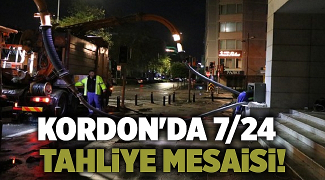 Kordon'da 7/24 tahliye mesaisi!