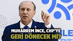 Muharrem İnce, CHP’ye geri dönecek mi?