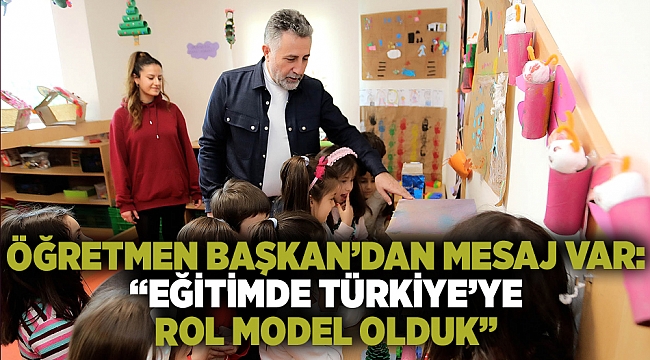 Öğretmen Başkan’dan mesaj var: “Eğitimde Türkiye’ye rol model olduk”