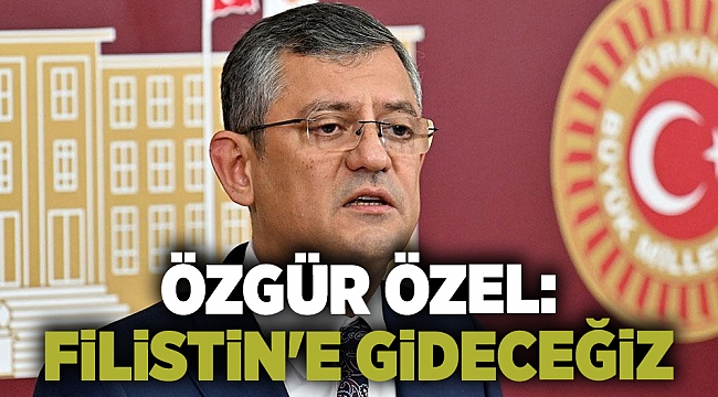 Özgür Özel: Filistin'e gideceğiz