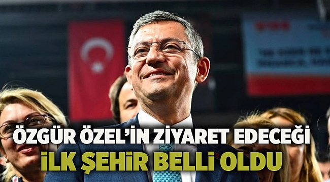 Özgür Özel’in ziyaret edeceği ilk şehir belli oldu