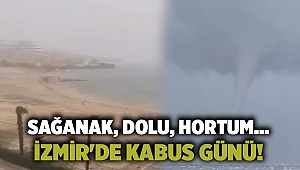 Sağanak, dolu, hortum... İzmir'de kabus günü!