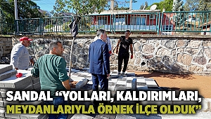 Sandal “Yolları, kaldırımları, meydanlarıyla örnek ilçe olduk”