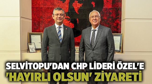 Selvitopu'dan CHP Lideri Özel'e 'hayırlı olsun' ziyareti