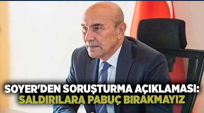 Soyer'den soruşturma açıklaması: Saldırılara pabuç bırakmayız