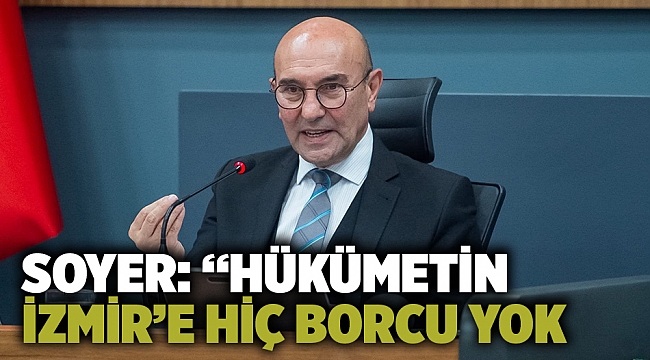 Soyer: “Hükümetin İzmir’e hiç borcu yok mu”?