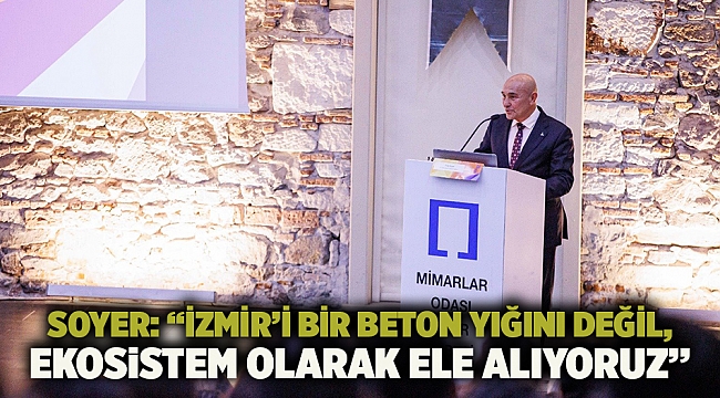 Soyer: “İzmir’i bir beton yığını değil, ekosistem olarak ele alıyoruz”