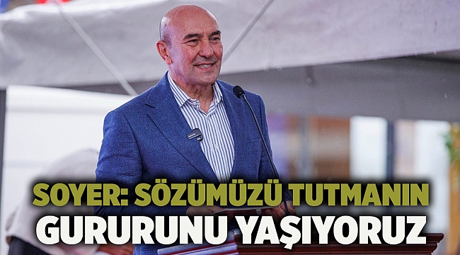 Soyer: Sözümüzü tutmanın gururunu yaşıyoruz