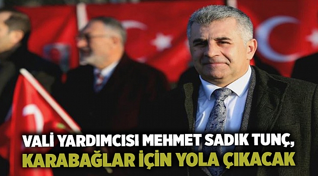 Vali yardımcısı Mehmet Sadık Tunç, Karabağlar için yola çıkacak