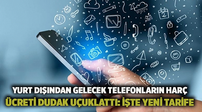 Yurt dışından gelecek telefonların harç ücreti dudak uçuklattı: İşte yeni tarife