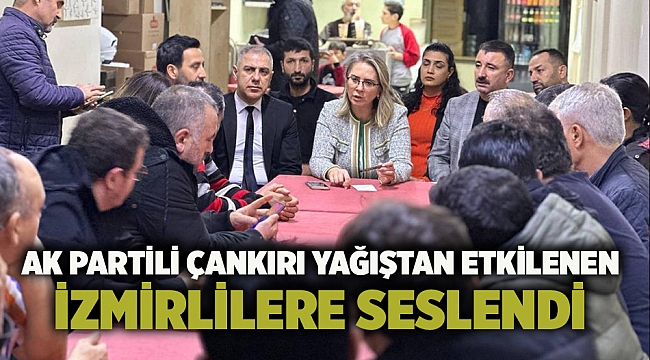 AK Partili Çankırı yağıştan etkilenen İzmirlilere seslendi