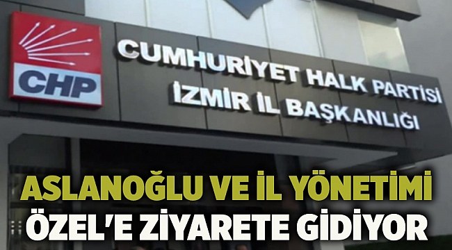 Aslanoğlu ve il yönetimi Özel'e ziyarete gidiyor