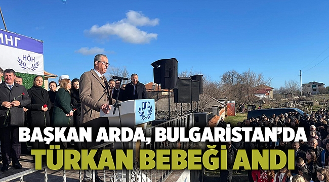 Başkan Arda, Bulgaristan’da Türkan bebeği andı