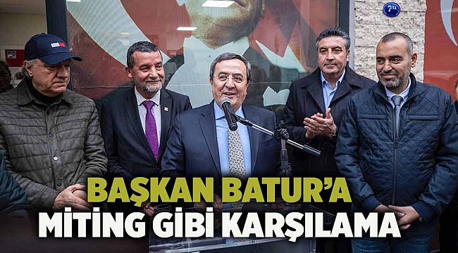  Başkan Batur’a miting gibi karşılama