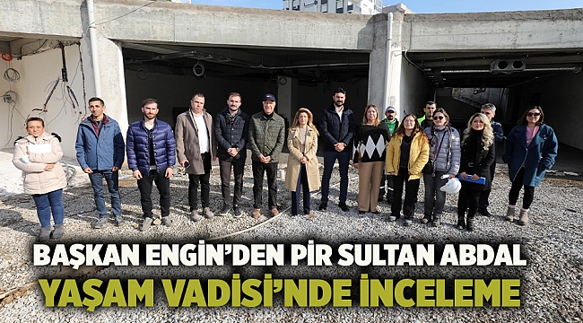 BAŞKAN ENGİN’DEN PİR SULTAN ABDAL YAŞAM VADİSİ’NDE İNCELEME 