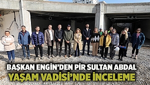 BAŞKAN ENGİN’DEN PİR SULTAN ABDAL YAŞAM VADİSİ’NDE İNCELEME 