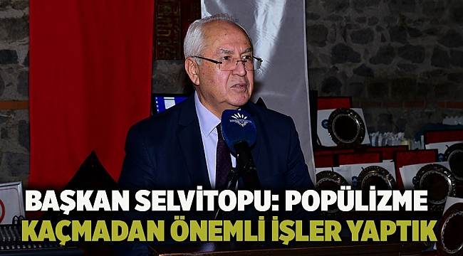 Başkan Selvitopu: Popülizme kaçmadan önemli işler yaptık