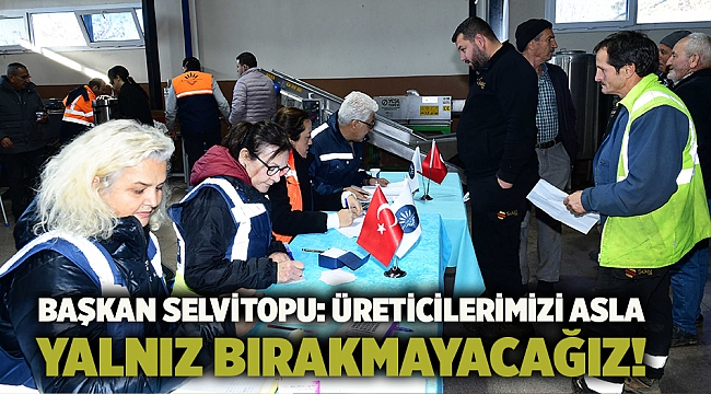 Başkan Selvitopu: Üreticilerimizi asla yalnız bırakmayacağız!