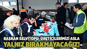 Başkan Selvitopu: Üreticilerimizi asla yalnız bırakmayacağız!