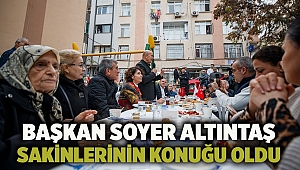 Başkan Soyer Altıntaş sakinlerinin konuğu oldu