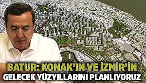 Batur: Konak’ın ve İzmir’in gelecek yüzyıllarını planlıyoruz