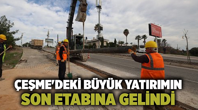 Çeşme'deki büyük yatırımın son etabına gelindi