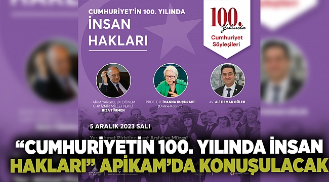 “Cumhuriyetin 100. yılında İnsan Hakları” Apikam’da konuşulacak