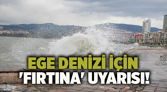 Ege Denizi için 'fırtına' uyarısı!