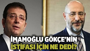 İmamoğlu Gökçe'nin istifası için ne dedi?