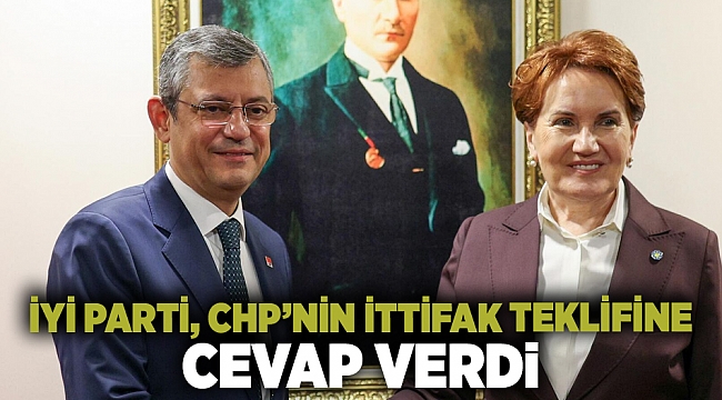 İyi Parti'den CHP'nin ittifak teklifine yanıt geldi