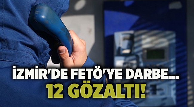 İzmir'de FETÖ'ye darbe... 12 gözaltı!