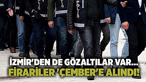 İzmir'den de gözaltılar var... Firariler 'Çember'e alındı!