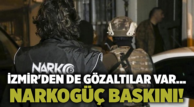 İzmir'den de gözaltılar var... Narkogüç baskını!