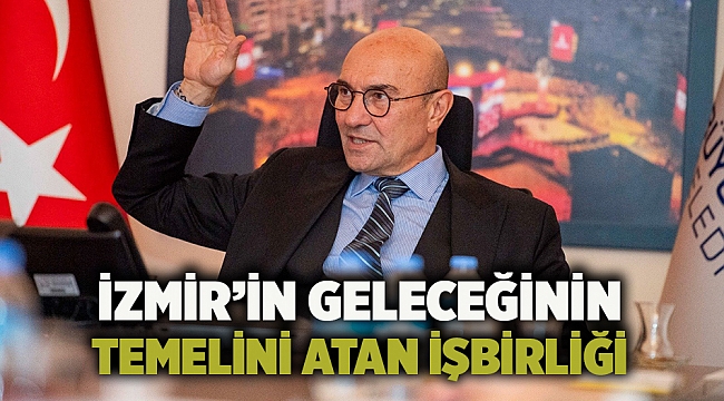 İzmir’in geleceğinin temelini atan işbirliği