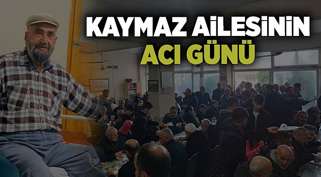 KAYMAZ AİLESİNİN ACI GÜNÜ