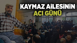 KAYMAZ AİLESİNİN ACI GÜNÜ