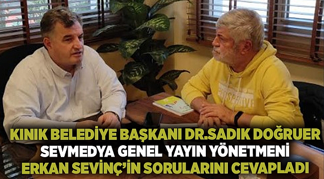 Kınık Belediye Başkanı Dr.Sadık Doğruer SevMedya Genel Yayın Yönetmeni Erkan Sevinç’in sorularını cevapladı