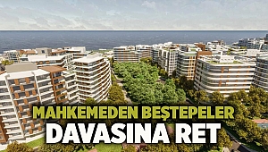 Mahkemeden Beştepeler davasına ret