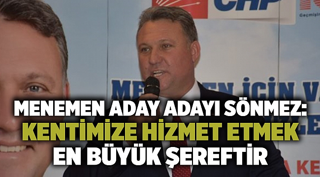 Menemen Aday adayı Sönmez: Kentimize hizmet etmek en büyük şereftir