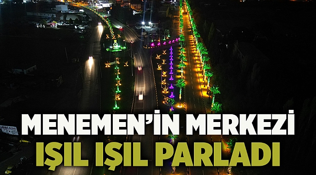 MENEMEN’İN MERKEZİ IŞIL IŞIL PARLADI