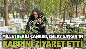 Milletvekili Çankırı, Işılay Saygın’ın kabrini ziyaret etti