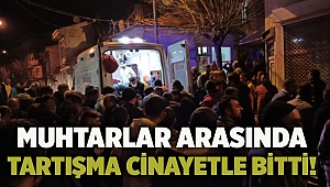 Muhtarlar arasında tartışma cinayetle bitti!