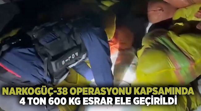 NARKOGÜÇ-38 Operasyonu kapsamında: 4 Ton 600 Kg toz esrar ele geçirildi