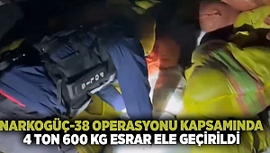 NARKOGÜÇ-38 Operasyonu kapsamında: 4 Ton 600 Kg toz esrar ele geçirildi