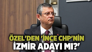 Özel'den 'İnce CHP'nin İzmir adayı mı?'