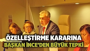 Özelleştirme kararına Başkan İnce’den büyük tepki