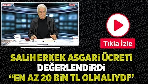 Salih Erkek asgari ücreti değerlendirdi “EN AZ 20 BiN TL OLMALIYDI”