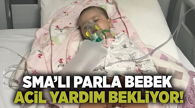 SMA'lı Parla bebek acil yardım bekliyor!