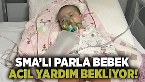 SMA'lı Parla bebek acil yardım bekliyor!