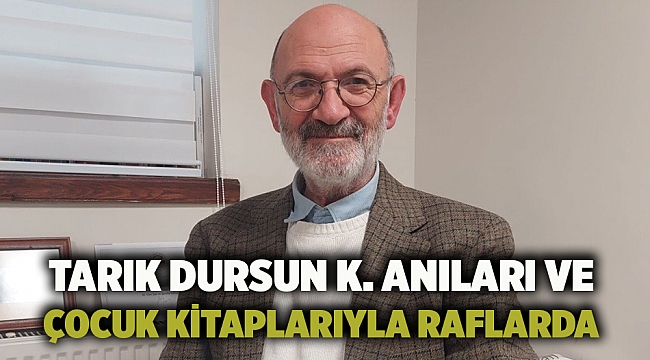 Tarık Dursun K. anıları ve çocuk kitaplarıyla raflarda